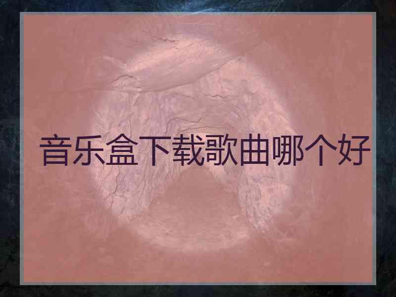 音乐盒下载歌曲哪个好