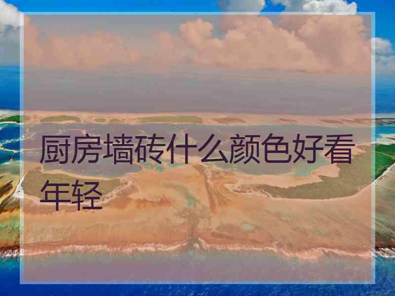 厨房墙砖什么颜色好看年轻