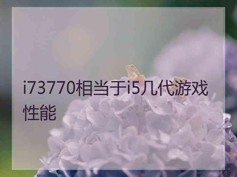 i73770相当于i5几代游戏性能