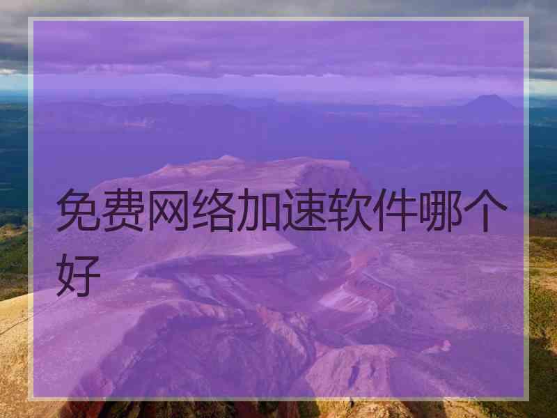 免费网络加速软件哪个好