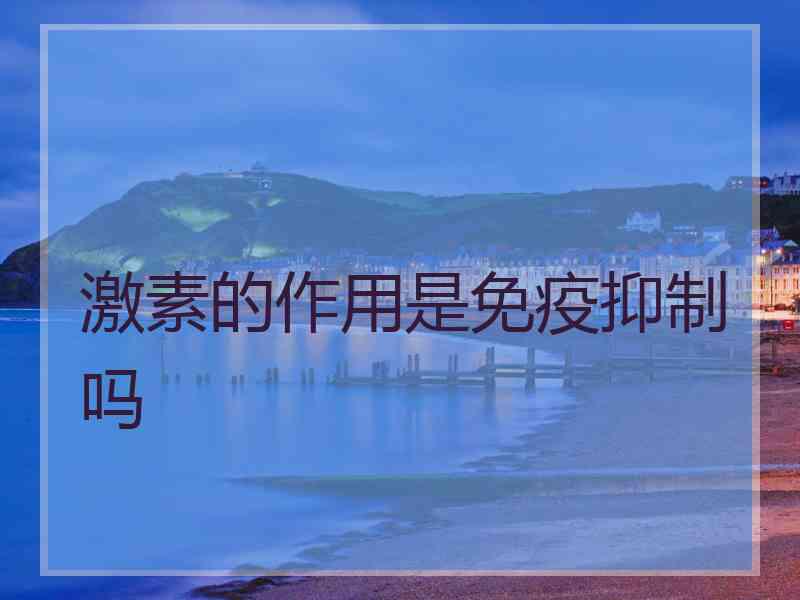 激素的作用是免疫抑制吗