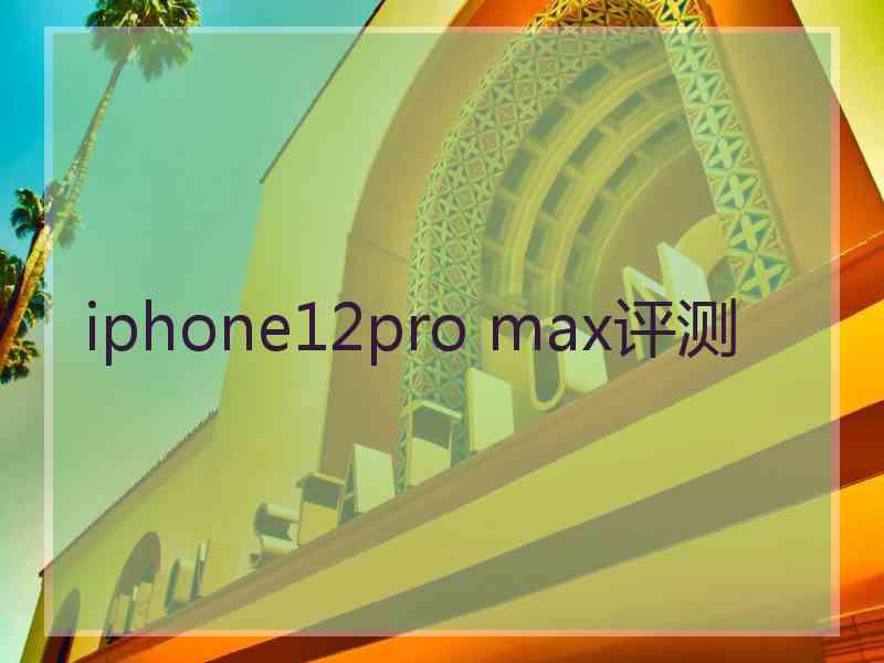 iphone12pro max评测