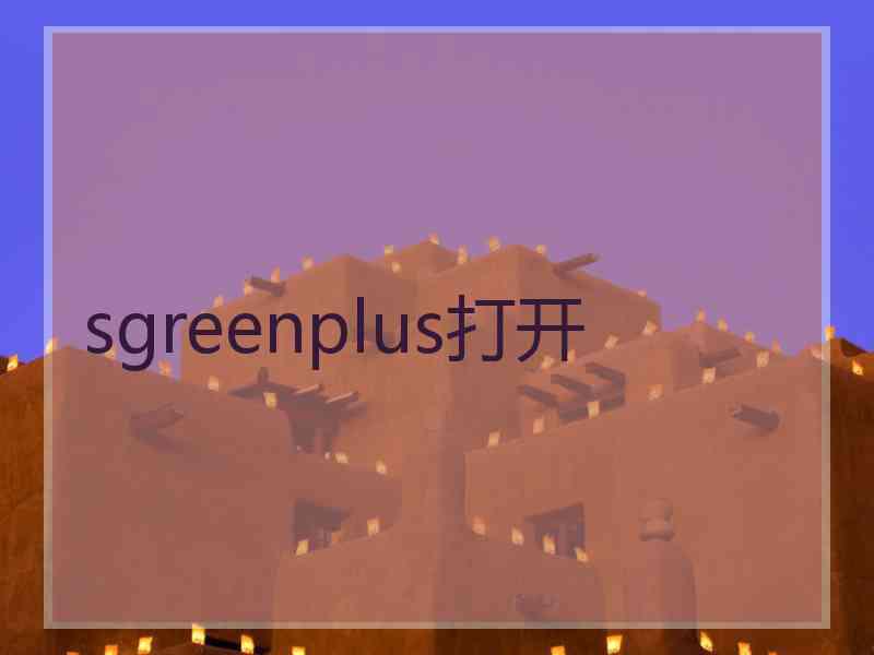 sgreenplus打开