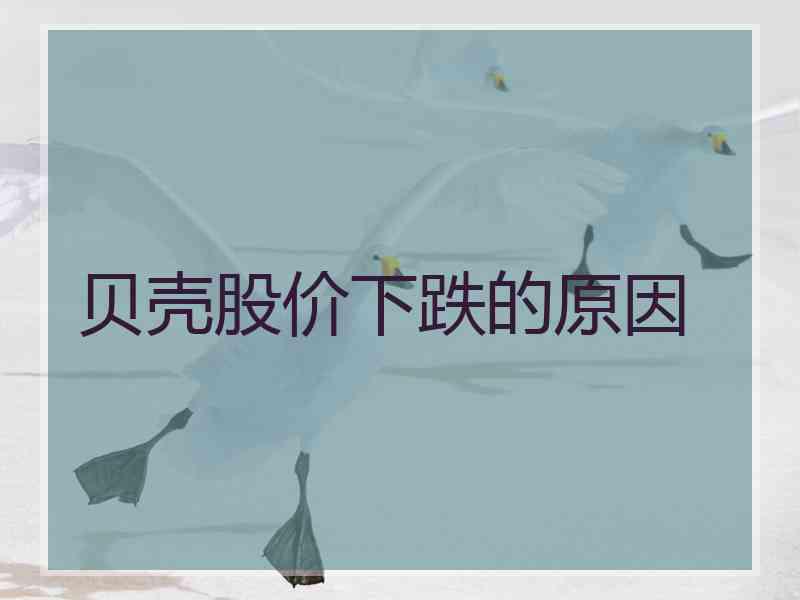 贝壳股价下跌的原因