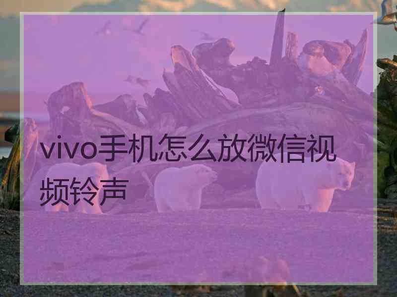 vivo手机怎么放微信视频铃声