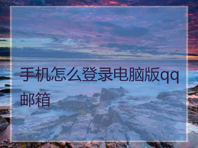 手机怎么登录电脑版qq邮箱