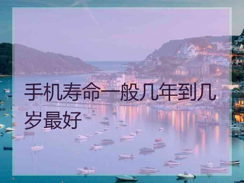 手机寿命一般几年到几岁最好