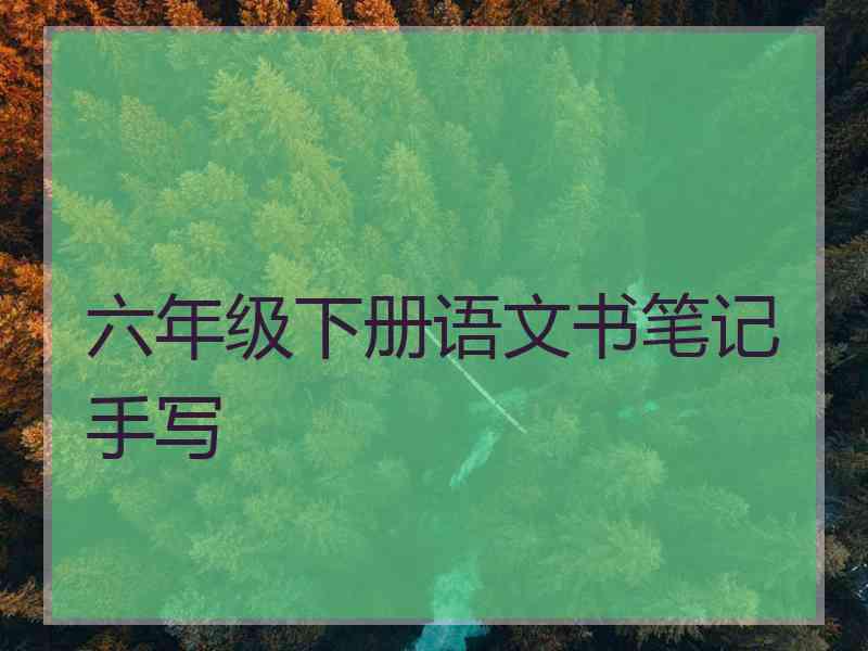 六年级下册语文书笔记手写