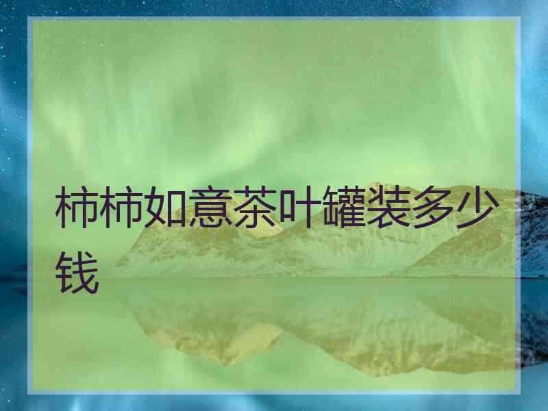 柿柿如意茶叶罐装多少钱