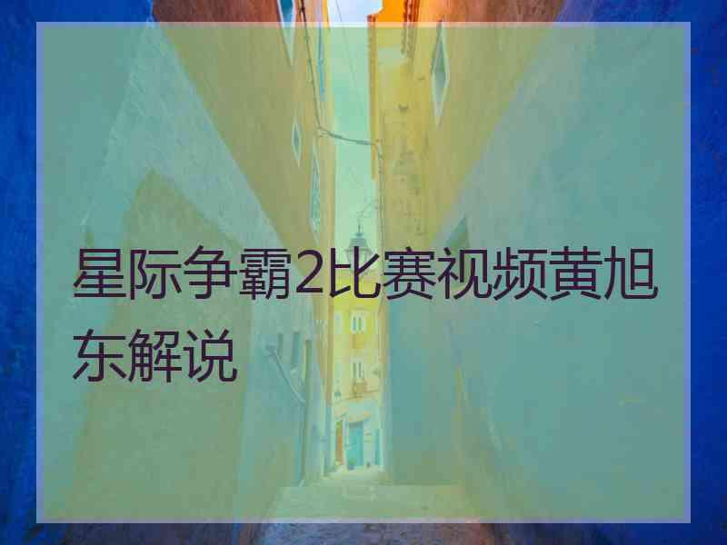 星际争霸2比赛视频黄旭东解说