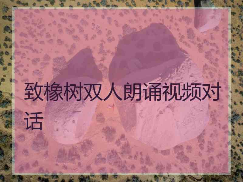 致橡树双人朗诵视频对话