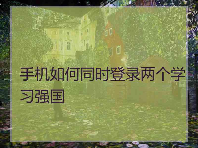 手机如何同时登录两个学习强国