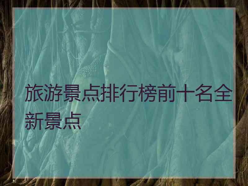 旅游景点排行榜前十名全新景点