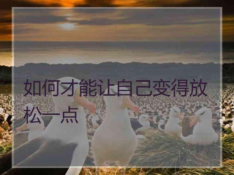 如何才能让自己变得放松一点