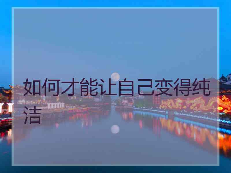 如何才能让自己变得纯洁