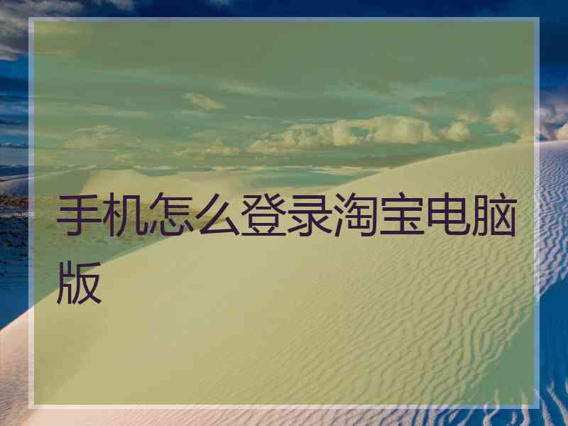 手机怎么登录淘宝电脑版