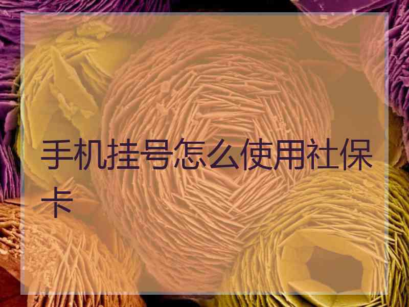 手机挂号怎么使用社保卡