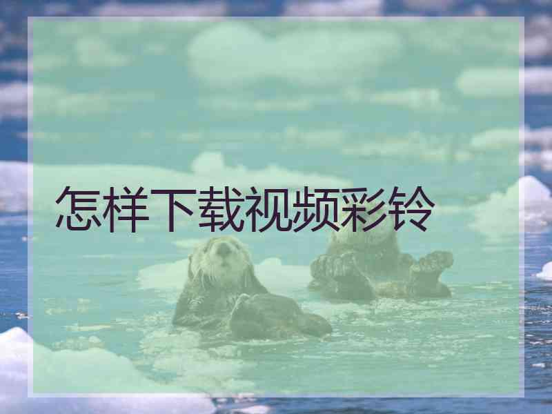 怎样下载视频彩铃
