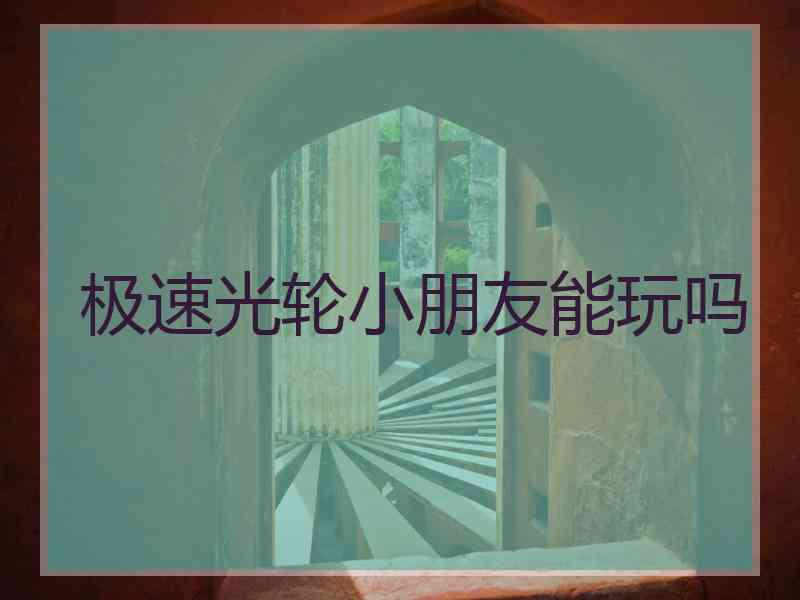 极速光轮小朋友能玩吗