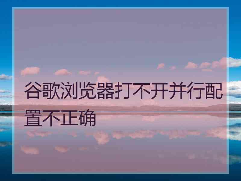 谷歌浏览器打不开并行配置不正确