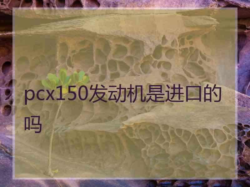 pcx150发动机是进口的吗