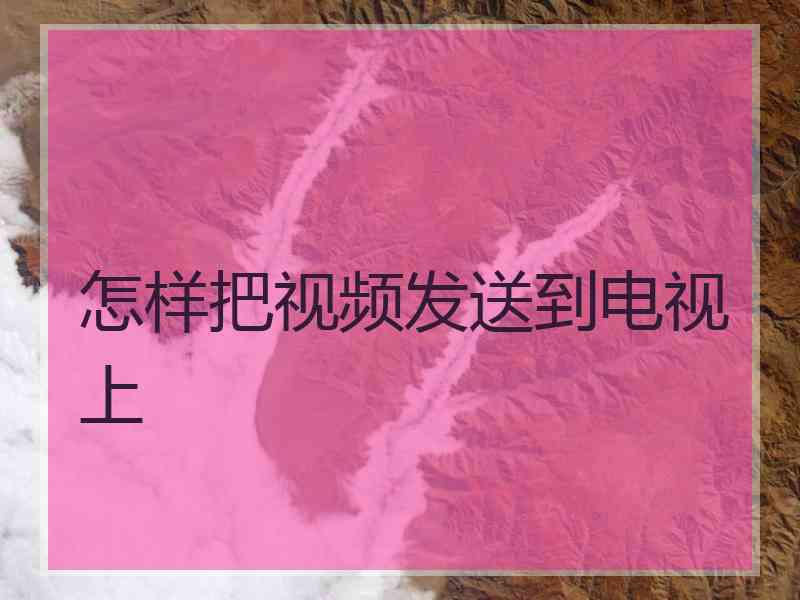 怎样把视频发送到电视上