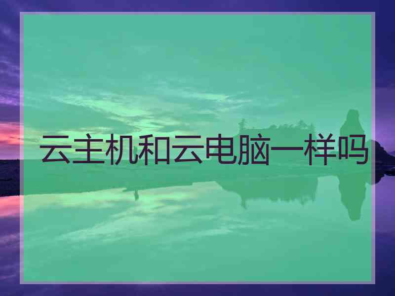 云主机和云电脑一样吗