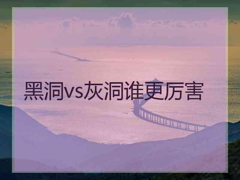 黑洞vs灰洞谁更厉害