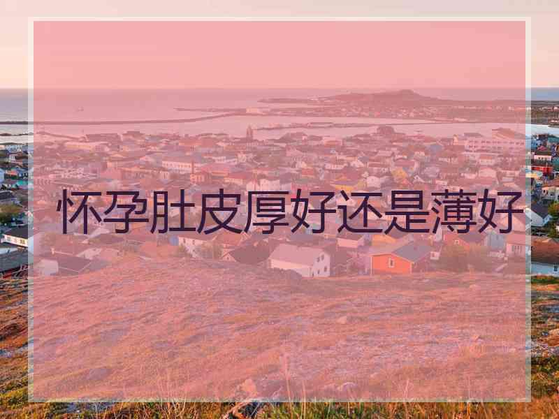 怀孕肚皮厚好还是薄好