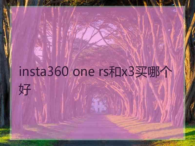 insta360 one rs和x3买哪个好