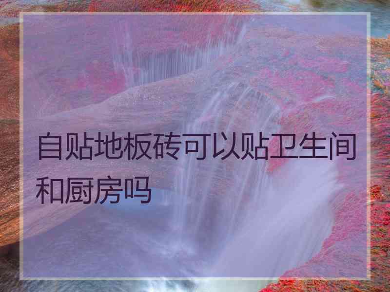 自贴地板砖可以贴卫生间和厨房吗