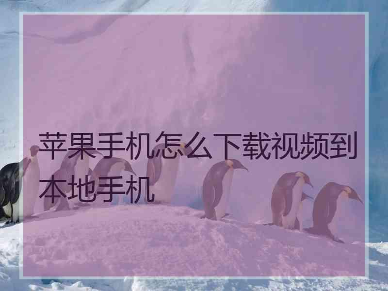 苹果手机怎么下载视频到本地手机