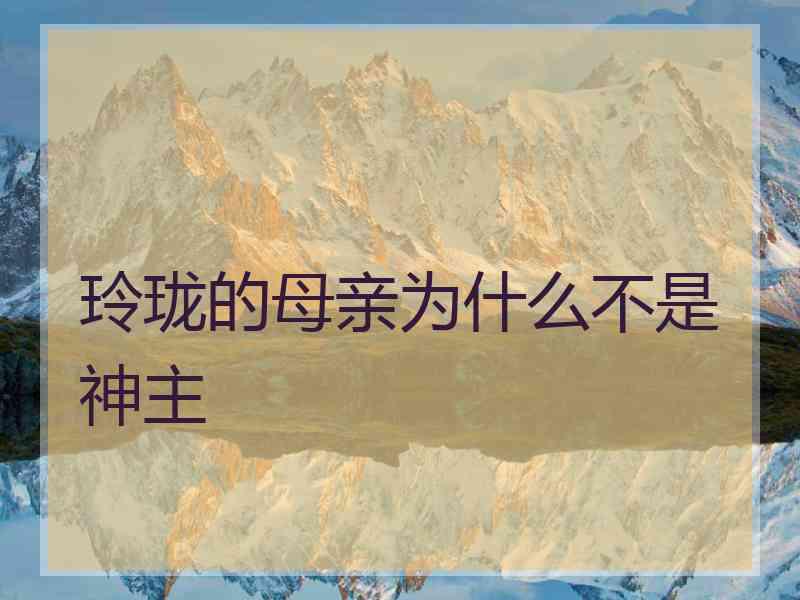 玲珑的母亲为什么不是神主