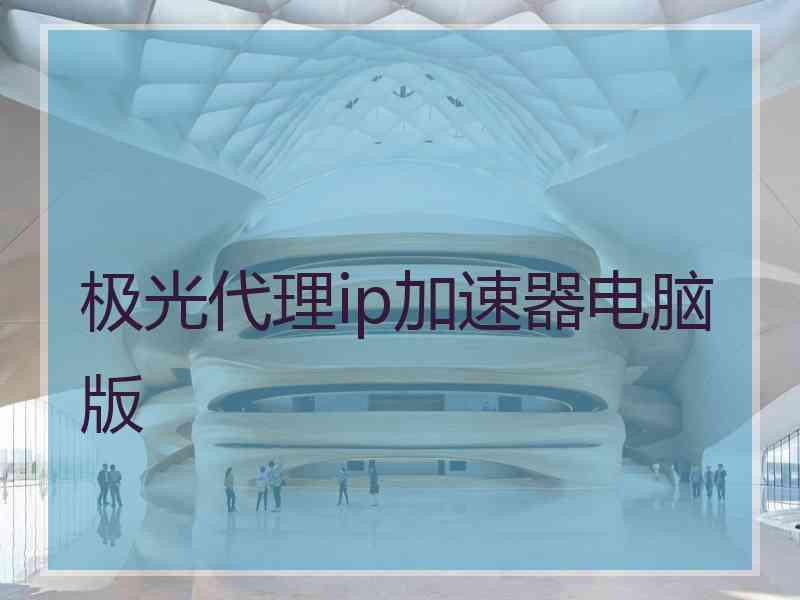 极光代理ip加速器电脑版