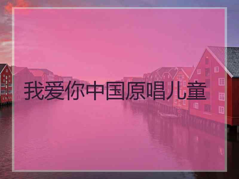 我爱你中国原唱儿童