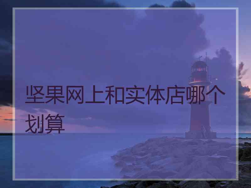 坚果网上和实体店哪个划算