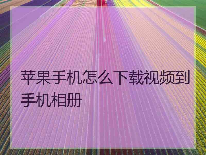 苹果手机怎么下载视频到手机相册