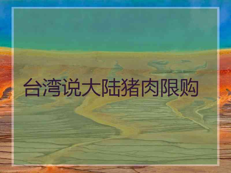 台湾说大陆猪肉限购