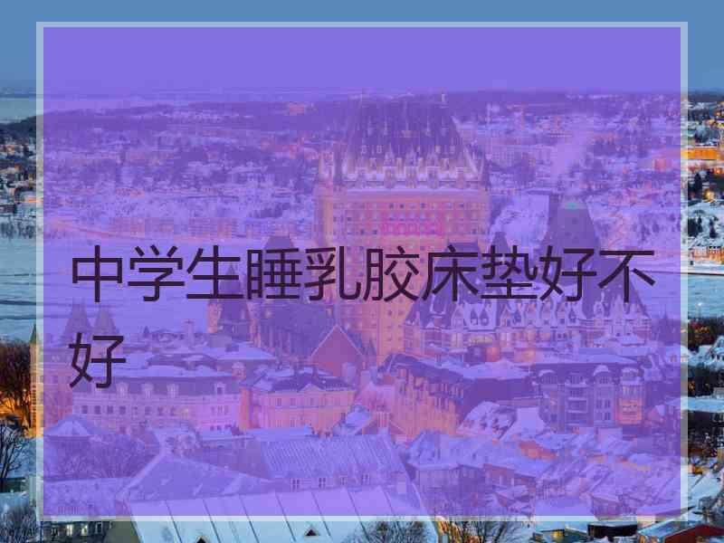 中学生睡乳胶床垫好不好