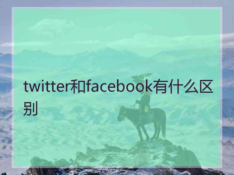 twitter和facebook有什么区别