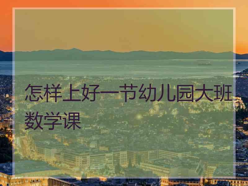 怎样上好一节幼儿园大班数学课