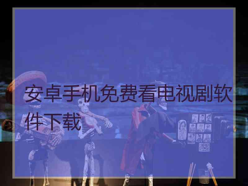 安卓手机免费看电视剧软件下载