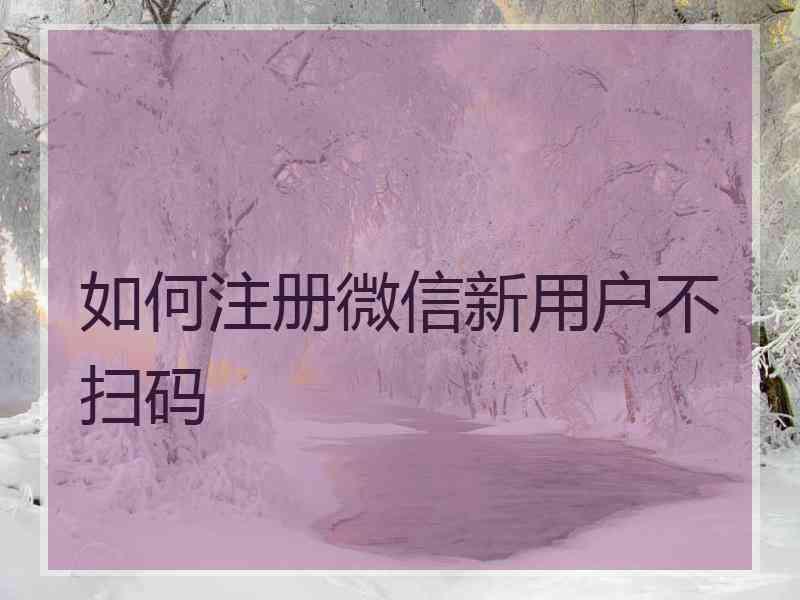 如何注册微信新用户不扫码