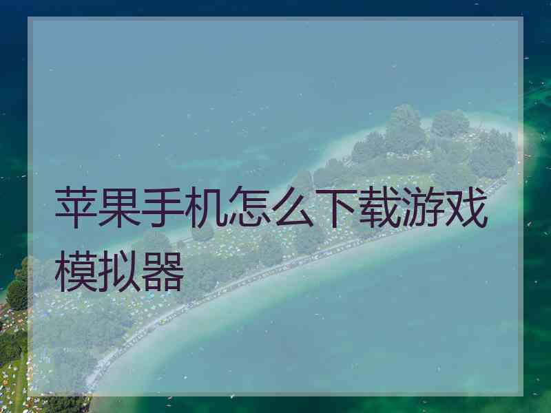 苹果手机怎么下载游戏模拟器
