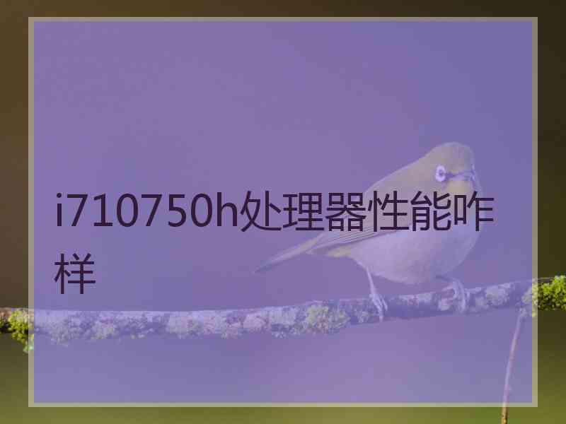 i710750h处理器性能咋样