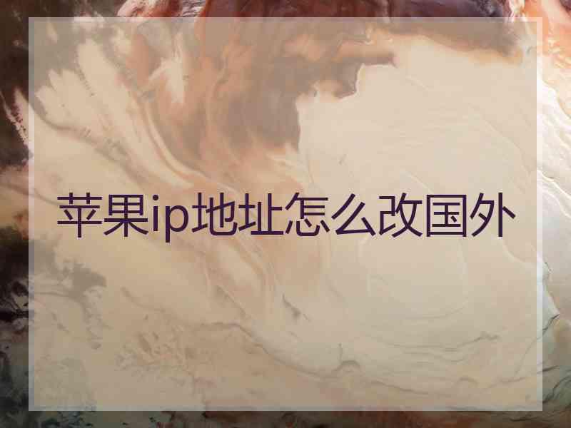 苹果ip地址怎么改国外