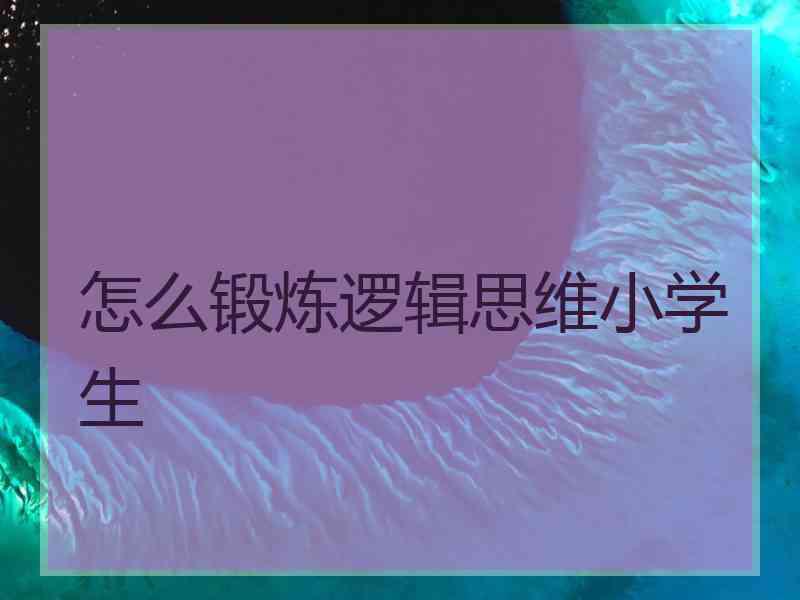 怎么锻炼逻辑思维小学生