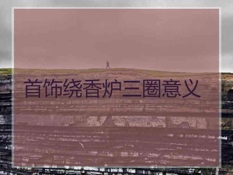 首饰绕香炉三圈意义