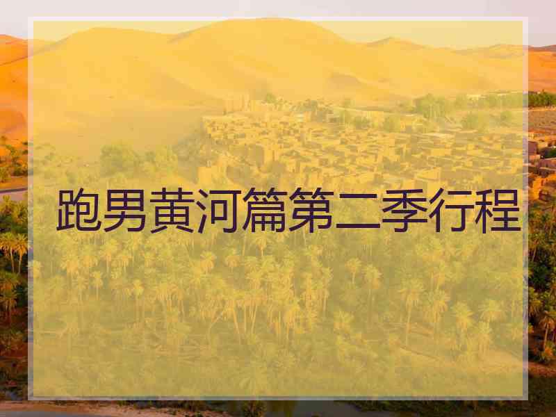跑男黄河篇第二季行程