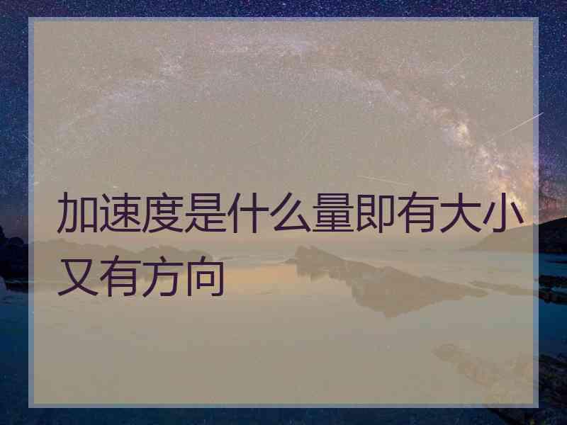 加速度是什么量即有大小又有方向